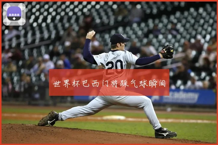 世界杯巴西门将踩气球瞬间