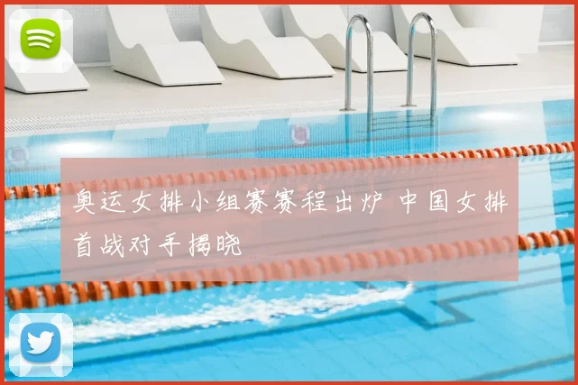 奥运女排小组赛赛程出炉 中国女排首战对手揭晓