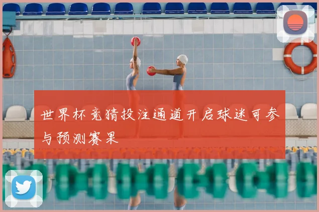 世界杯竞猜投注通道开启球迷可参与预测赛果