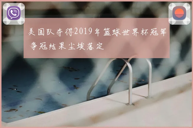 美国队夺得2019年篮球世界杯冠军 争冠结果尘埃落定
