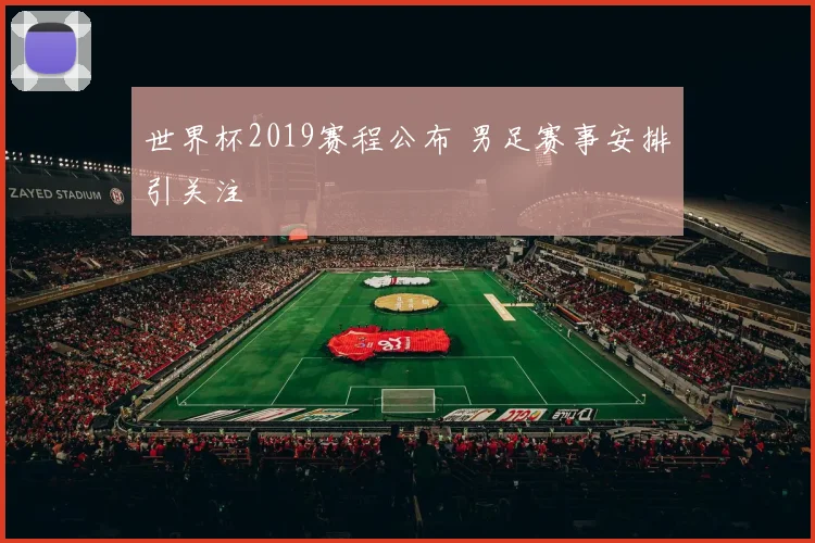 世界杯2019赛程公布 男足赛事安排引关注