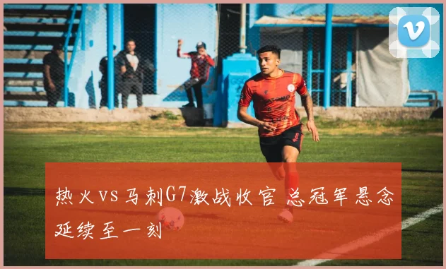热火vs马刺G7激战收官 总冠军悬念延续至一刻