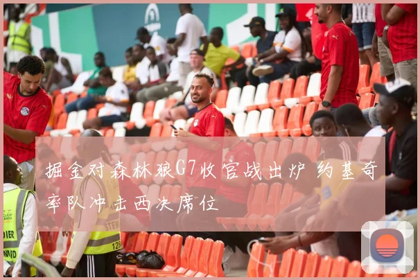 掘金对森林狼G7收官战出炉 约基奇率队冲击西决席位