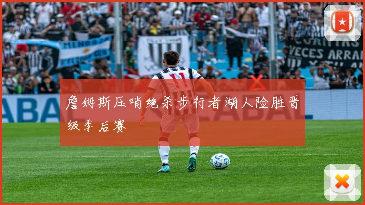 詹姆斯压哨绝杀步行者湖人险胜晋级季后赛